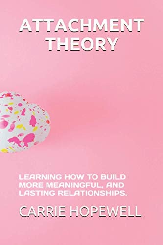 Attachment Theory Learning How to Build More Meaningful, and Lasting Relationships.