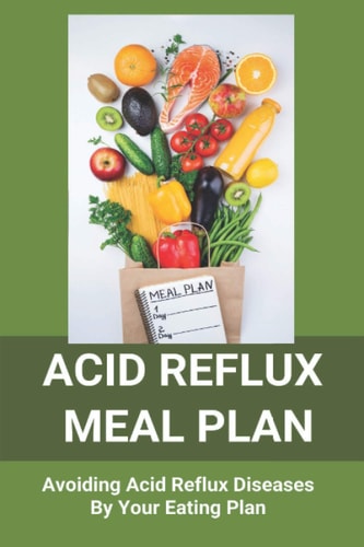 Acid Reflux Meal Plan Avoiding Acid Reflux Diseases By Your Eating Plan: Top Rated Acid Reflux Cookbook