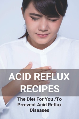 Acid Reflux Recipes The Diet For You To Prrevent Acid Reflux Diseases: Acid Reflux Cookbook