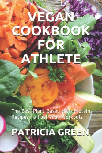 Vegan Cookbook for Athlete The Best Plant-Based High-Protein Recipes To Fuel Your Workouts