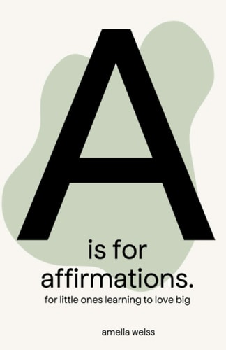 A is for Affirmations For Little Ones Learning to Love Big