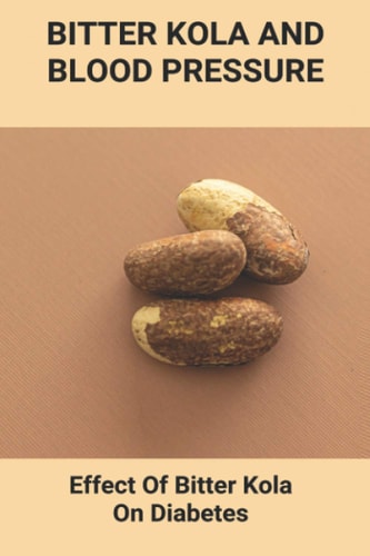 Bitter Kola And Blood Pressure Effect Of Bitter Kola On Diabetes: Mastering Diabetes