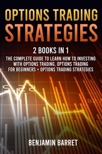 Options Trading Strategies 2 Books in 1: The Complete Guide to Learn How to Investing with Options Trading and Making a Profit. Options Trading for Beginners + Options Trading Strategies.