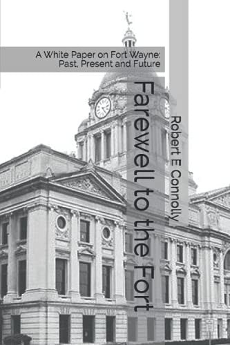 Farewell to the Fort A White Paper on Fort Wayne: Past, Present and Future