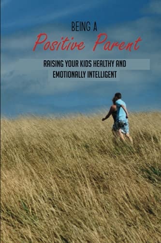Being A Positive Parent Raising Your Kids Healthy And Emotionally Intelligent: Raising Intelligent Kids