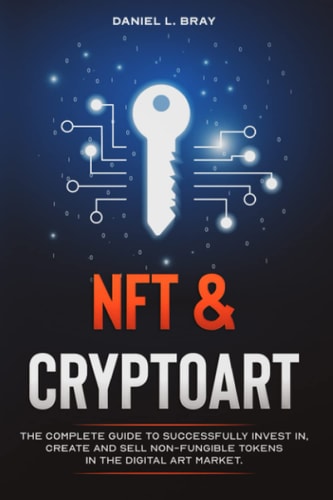 NFT and Cryptoart The Complete Guide to Successfully Invest In, Create and Sell Non-Fungible Tokens in the Digital Art Market