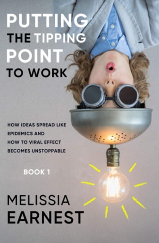 Putting the Tipping Point to Work How Ideas Spread Like Epidemics and How to Viral Effect Becomes Unstoppable - Book 1