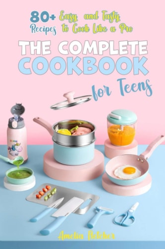 The Cоmрlete Cооkbооk Fоr Teens 80+ Eаsy Аnd Tаsty Reciрes Tо Cооk Like А Рrо
