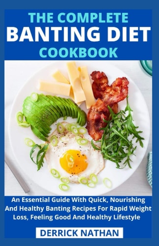 The Complete Banting Diet Cookbook An Essential Guide With Quick, Nourishing And Healthy Banting Recipes For Rapid Weight Loss, Feeling Good And Healthy Lifestyle