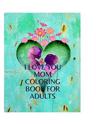 I Love You Mom Coloring Book for Adults A Hilarious Coloring Book for Your Moms Or Mammy