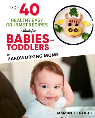 Top 40 Healthy Easy Gourmet Recipes Made For Babies And Toddlers By: Hardworking Moms