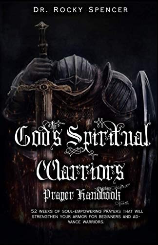 God's Spiritual Warrior's Prayer Handbook 52 Weeks of Soul-empowering Prayers that Will Strengthen Your Armor for Beginners and Advance Warriors