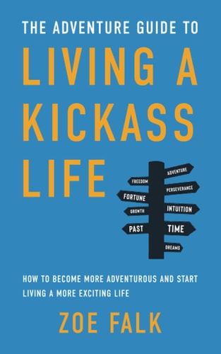 The Adventure Guide to Living a Kickass Life How to Become More Adventurous and Start Living a More Exciting Life