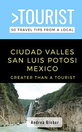 Greater Than a Tourist- Ciudad Valles, San Luis Potosi, Mexico 50 Travel Tips from a Local