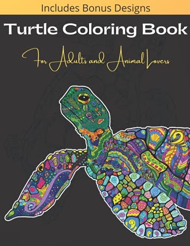Turtle Coloring Book For Adults And Animal Lovers Over 40 Beautiful and Calming Designs for Stress Relief and Relaxation - Beginner, Complex and Realistic Images