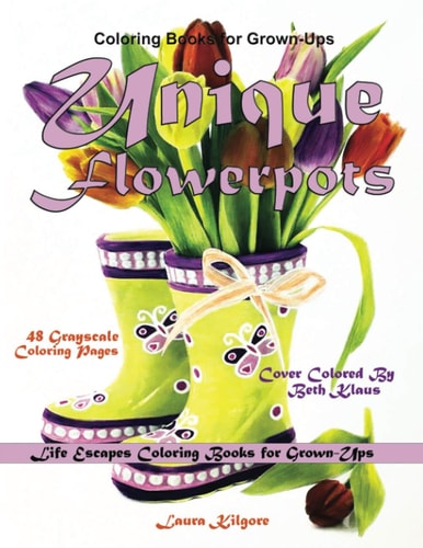 Coloring Books for Grown-Ups Unique Flowerpots Life Escapes Grayscale Coloring Books for Grown-Ups 48 Grayscale Coloring Pages Flowerpots, Flowerbeds, Flower Baskets, Tulips, Unique Pots, Boots, Wagons, Springtime Flowers, Planters and More