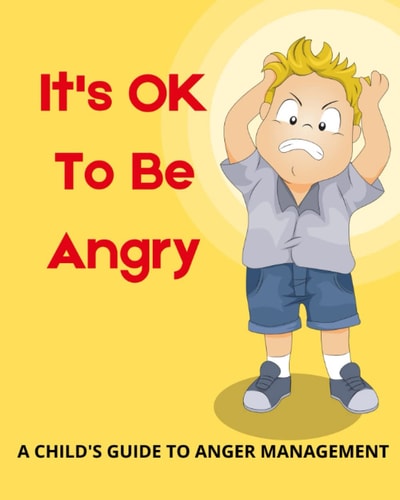 It's OK To Be Angry A Child's Guide To Anger Management: A Book to Teach Kids about Controlling Anger.
