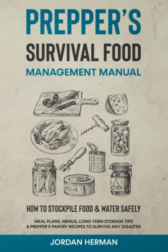 Prepper's Survival Food Management Manual How to Stockpile Food & Water Safely - Meal Plans, Menus, Long-Term Storage Tips & Prepper's Pantry Recipes to Survive Any Disaster