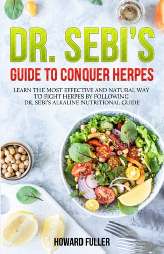 Dr. Sebi's Guide to Conquer Herpes Learn the Most Effective and Natural Way to Fight Herpes by Following Dr. Sebi's Alkaline Nutritional Guide
