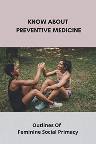 Know About Preventive Medicine Outlines Of Feminine Social Primacy: Environmental Health And Preventive Medicine