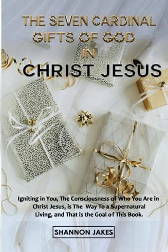 The Seven Cardinal Gifts of God in Christ Jesus Igniting In You, The Consciousness of Who You Are In Christ Jesus, Is The Way To A Supernatural Living And That Is The Goal Of This Book