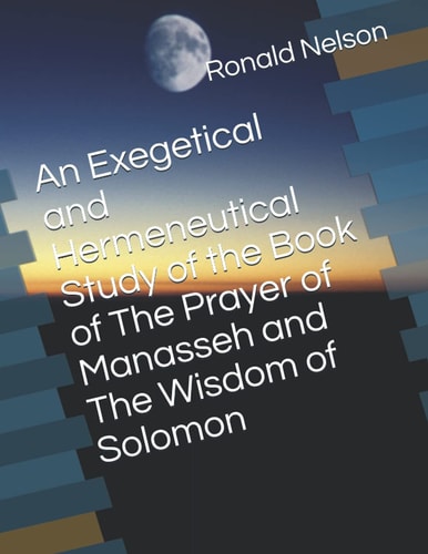 An Exegetical and Hermeneutical Study of the Book of The Prayer of Manasseh and The Wisdom of Solomon