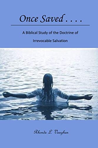 Once Saved . . . . A Biblical Study of the Doctrine of Irrevocable Salvation