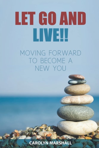 Let Go and Live!! Moving Forward to Become a New You