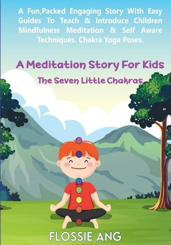 A Meditation Story For Kids The Seven Little Chakras: Guided Meditation for Toddlers, Through to Teens with Easy Techniques to Introduce Mindfulness Meditation & Chakra Healing Including Yoga Poses