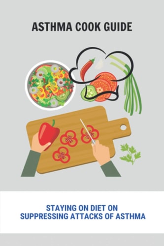 Asthma Cook Guide Staying On Diet On Suppressing Attacks Of Asthma: Anti-Inflammatory Asthma Diet