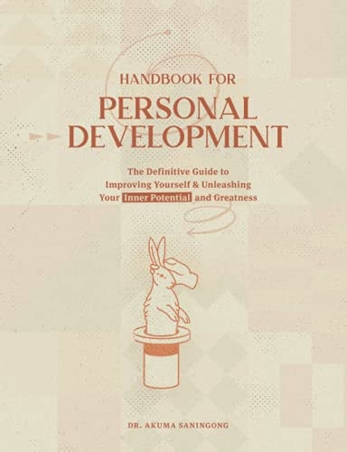 Handbook for Personal Development The Definitive Guide to Improving Yourself and Unleashing Your Inner Potential and Greatness