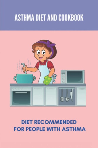 Asthma Diet And Cookbook Diet Recommended For People With Asthma (New Edition): Inflammation Asthma Diet