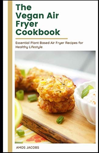 The Vegan Air Fryer Cookbook Essential Plant Based Air Fryer Recipes for Healthy Lifestyle