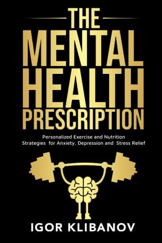 The Mental Health Prescription Personalized Exercise and Nutrition Strategies for Anxiety, Depression and Stress Relief