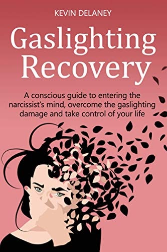 Gaslighting Recovery A Conscious Guide to Entering the Narcissist's Mind, Overcome the Damage from Gaslighting, Take Control of Your Life