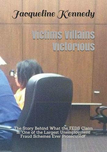 Victims Villains Victorious The Story Behind What the FEDS Claim is "One of the Largest Unemployment Fraud Schemes Ever Prosecuted!!"