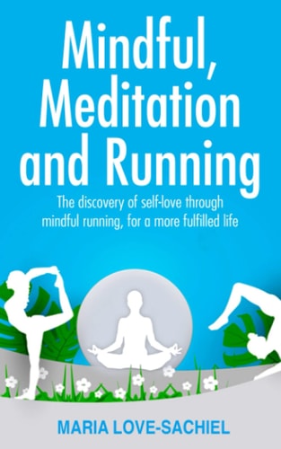 Mindful, Meditation and Running: the Discovery of Self-Love Through Mindful Running, for a More Fulfilled Life Mindful Running for Joy, Happiness and Fulfilment