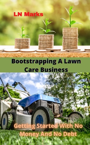 Bootstrapping A Lawn Care Business Getting Started With No Money And No Debt