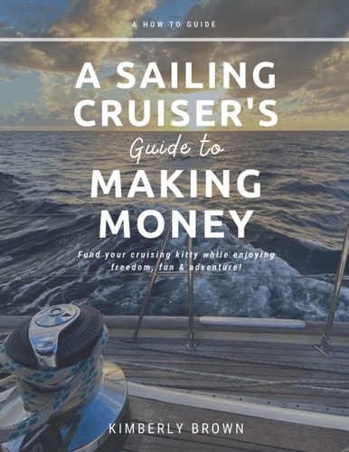 A Sailing Cruiser's Guide to Making Money Fund Your Cruising Kitty While Enjoying Freedom, Fun & Adventure!