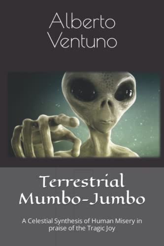 Terrestrial Mumbo-Jumbo A Celestial Synthesis of Human Misery in Praise of the Tragic Joy
