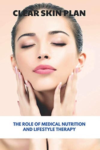 Clear Skin Plan The Role Of Medical Nutrition And Lifestyle Therapy: How To Eliminate Acne