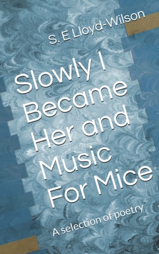 Slowly I Became Her and Music For Mice A Selection of Poetry