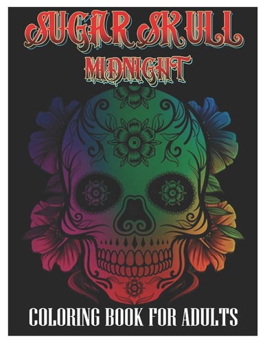 Sugar Skulls Midnight Coloring Book for Adults 100 Plus Designs Inspired by Día de Los Muertos Skull Day of the Dead Easy Patterns for Anti-Stress and Relaxation