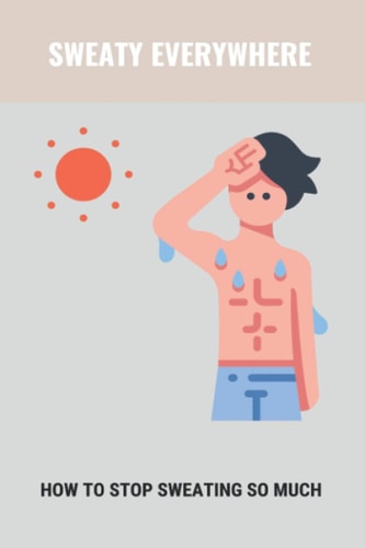 Sweaty Everywhere How To Stop Sweating So Much: Sweating Too Much