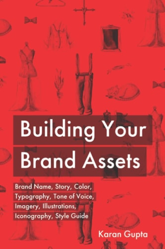 Building Your Brand Assets Brand Name, Story, Color, Typography, Tone of Voice, Imagery, Illustrations, Iconography, Style Guide