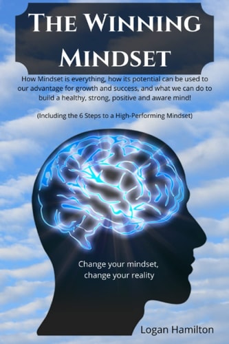 The Winning Mindset - How Mindset is Everything, how Its Potential Can be Used to Our Advantage for Growth and Success, and what We as Humans Can Do to Build a Healthy, Strong, Positive and Aware Mind! Change Your Mindset, Change Your Reality!