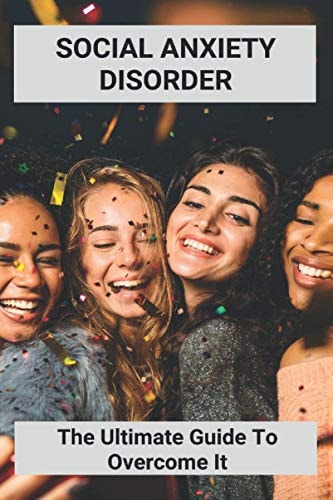Social Anxiety Disorder The Ultimate Guide To Overcome It: How To Overcome Shyness