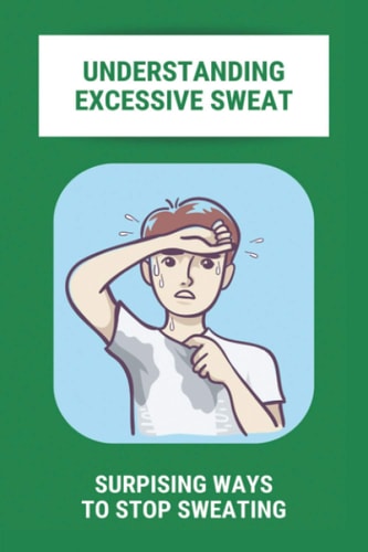 Understanding Excessive Sweat Surpising Ways To Stop Sweating: Excessive Sweating Causes