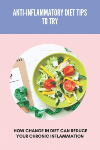 Anti-Inflammatory Diet Tips To Try How Change In Diet Can Reduce Your Chronic Inflammation: Anti Inflammatory Diet Food List