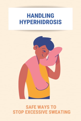 Handling Hyperhidrosis Safe Ways To Stop Excessive Sweating: How To Stop Underarm Sweating Permanently